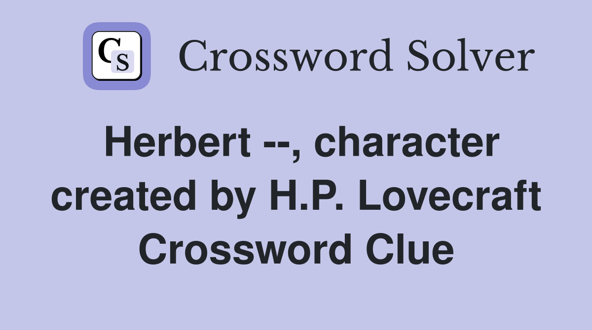 Herbert --, character created by H.P. Lovecraft Crossword Clue