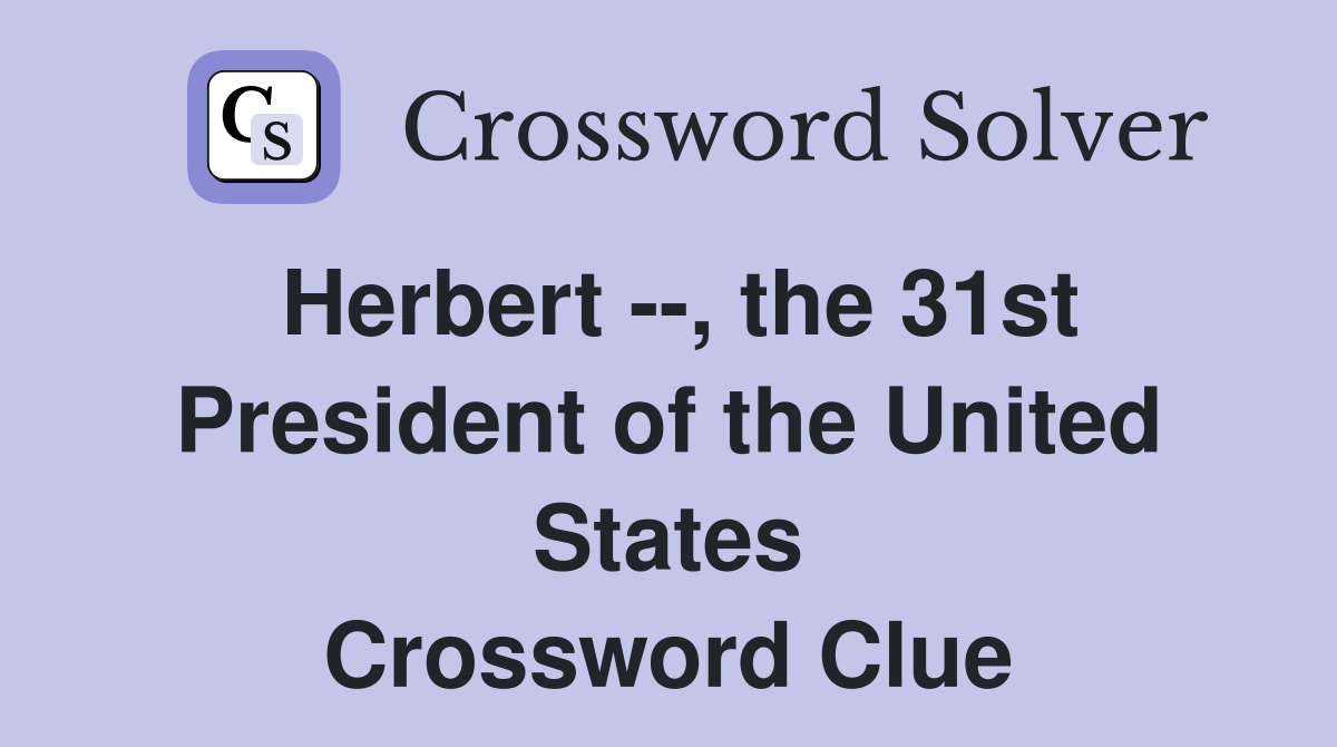 Herbert --, the 31st President of the United States Crossword Clue