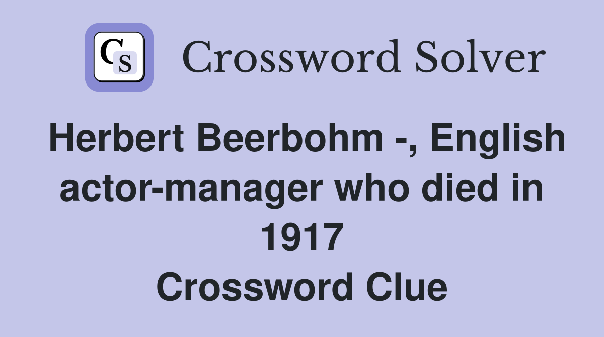 Herbert Beerbohm -, English actor-manager who died in 1917 Crossword Clue