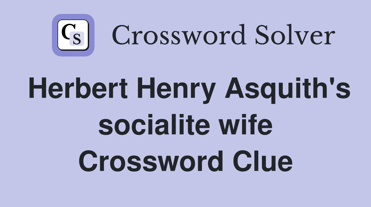 Herbert Henry Asquith's socialite wife Crossword Clue