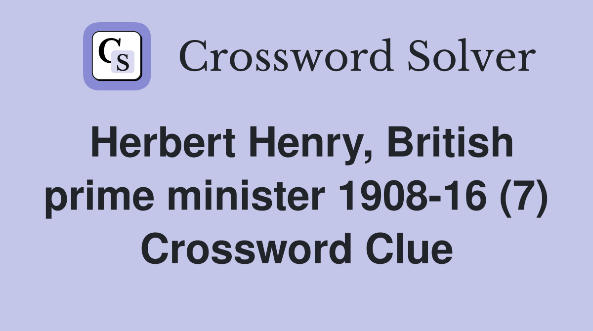 Herbert Henry, British prime minister 1908-16 (7) Crossword Clue