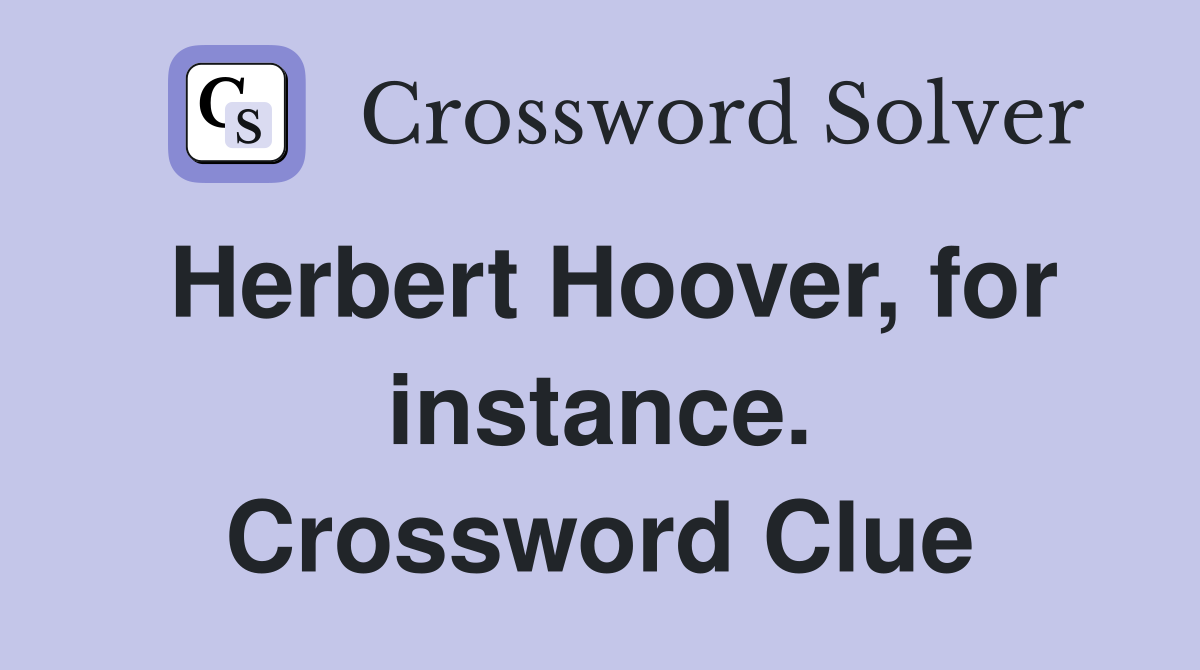 Herbert Hoover, for instance. Crossword Clue