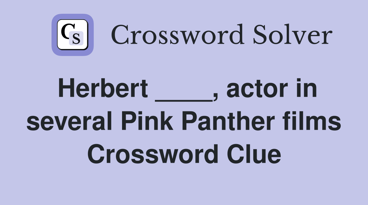 Herbert ____, actor in several Pink Panther films Crossword Clue
