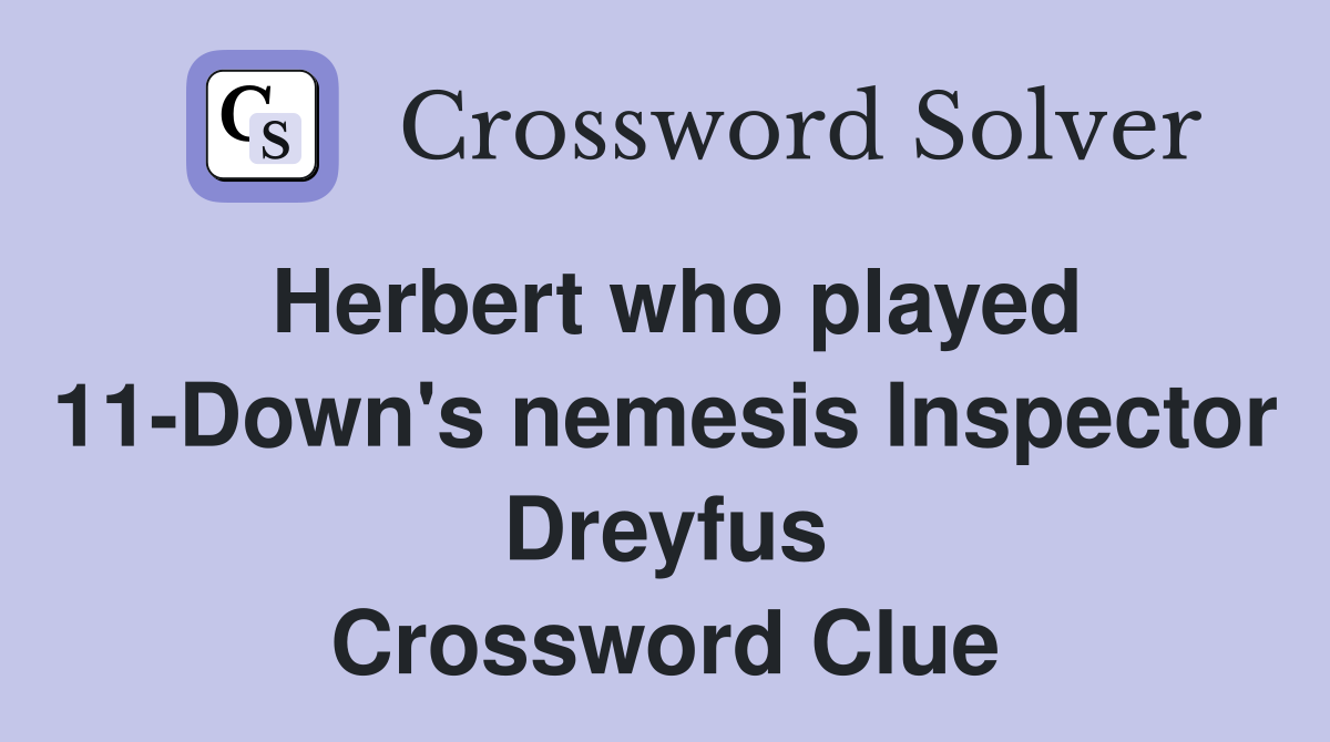 Herbert who played 11-Down's nemesis Inspector Dreyfus Crossword Clue