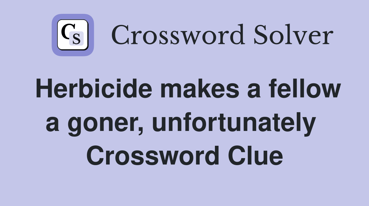 Herbicide makes a fellow a goner, unfortunately  Crossword Clue