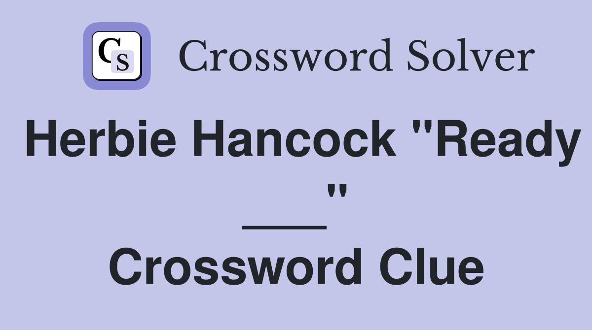 Herbie Hancock "Ready ___" Crossword Clue