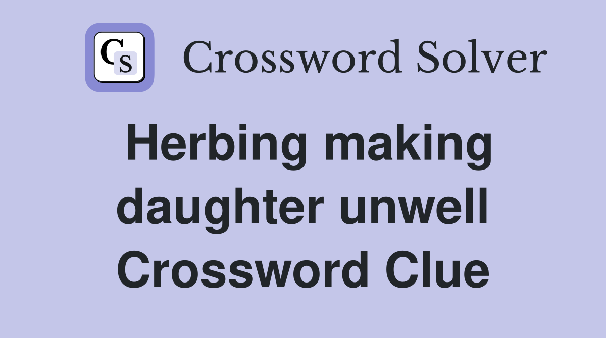 Herbing making daughter unwell Crossword Clue