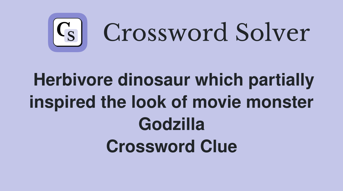 Herbivore dinosaur which partially inspired the look of movie monster Godzilla Crossword Clue