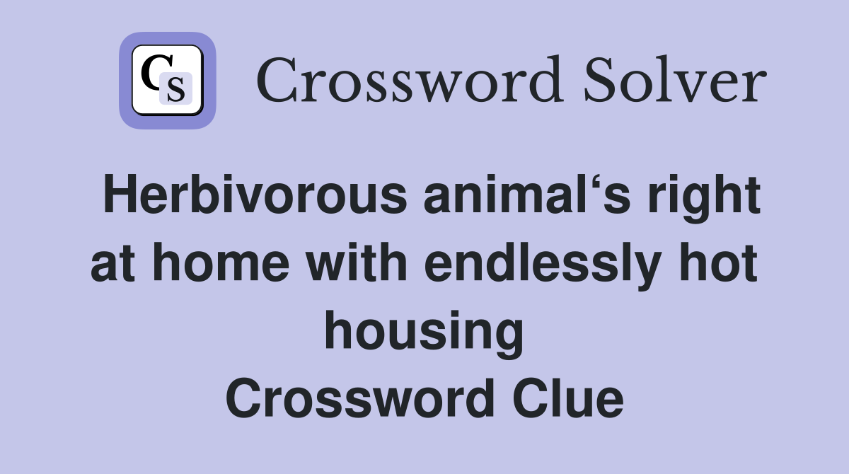 Herbivorous animal‘s right at home with endlessly hot housing Crossword Clue