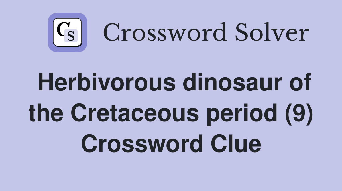 Herbivorous dinosaur of the Cretaceous period (9) Crossword Clue
