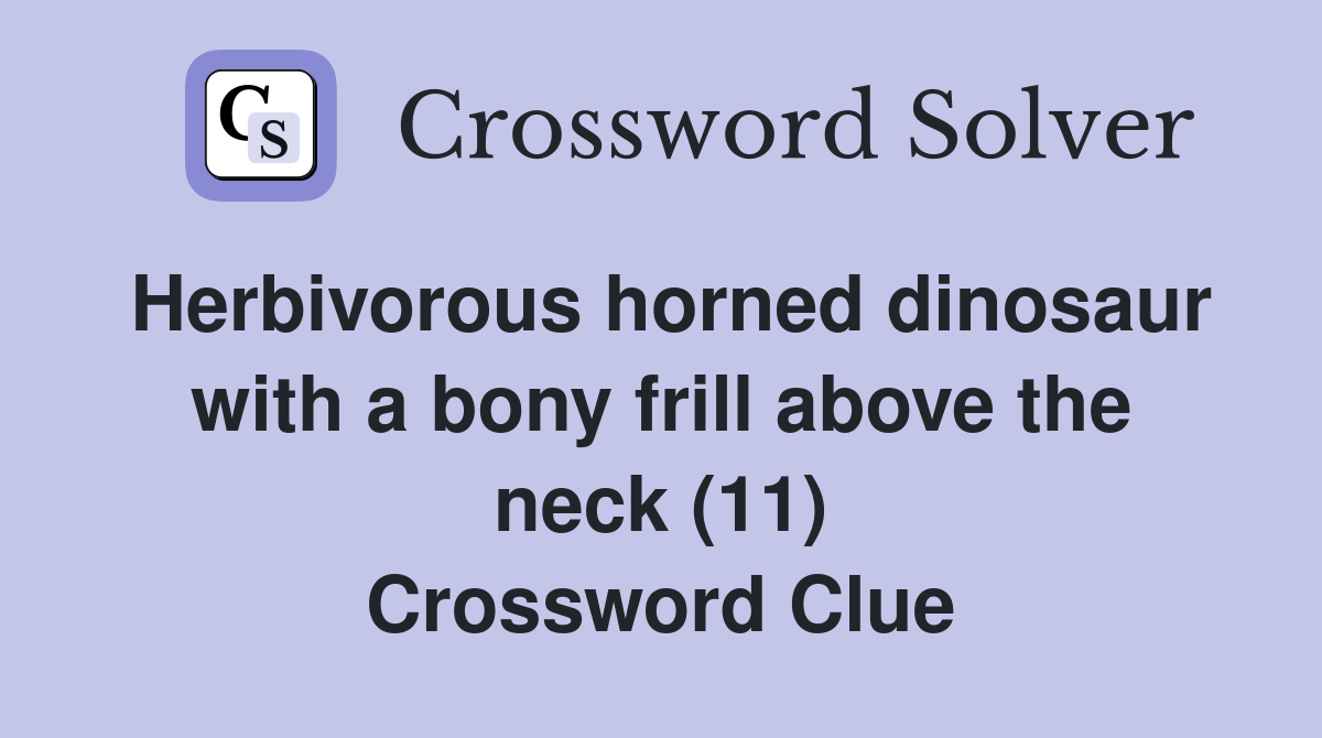 Herbivorous horned dinosaur with a bony frill above the neck (11) Crossword Clue