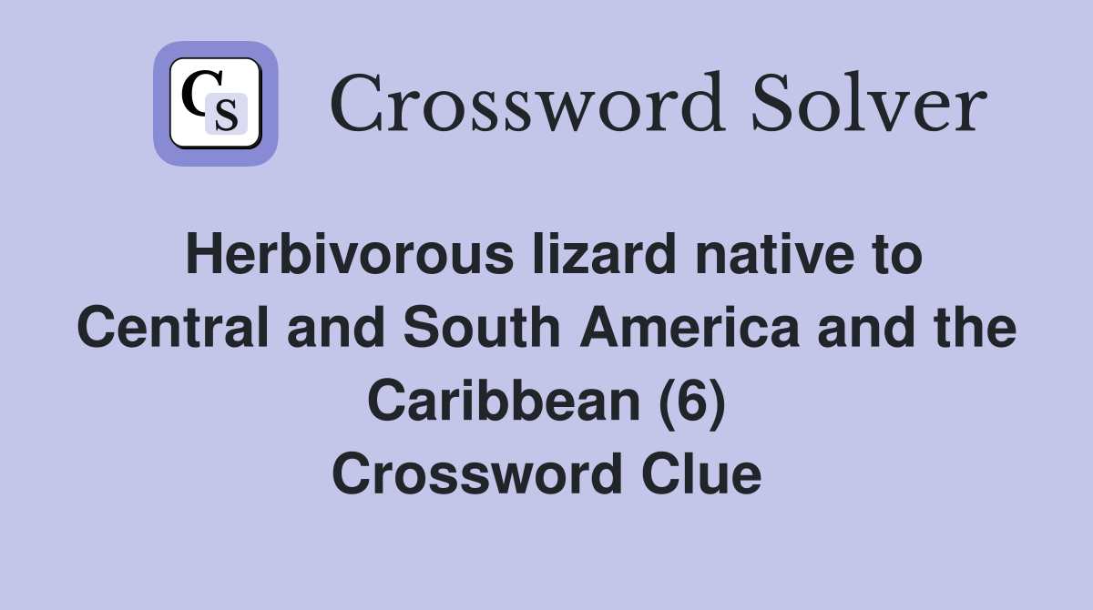 Herbivorous lizard native to Central and South America and the Caribbean (6) Crossword Clue