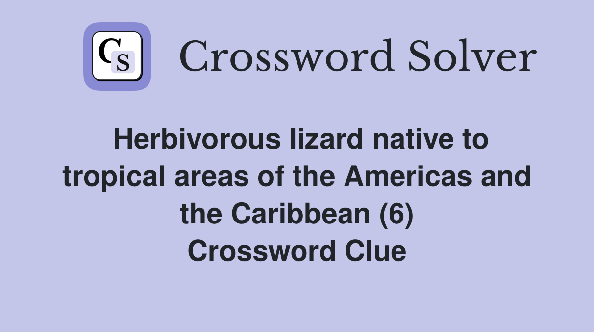 Herbivorous lizard native to tropical areas of the Americas and the Caribbean (6) Crossword Clue
