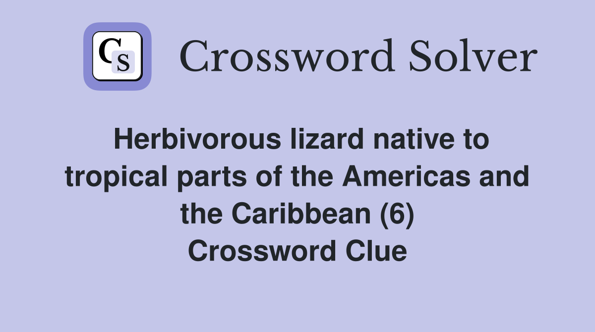 Herbivorous lizard native to tropical parts of the Americas and the Caribbean (6) Crossword Clue