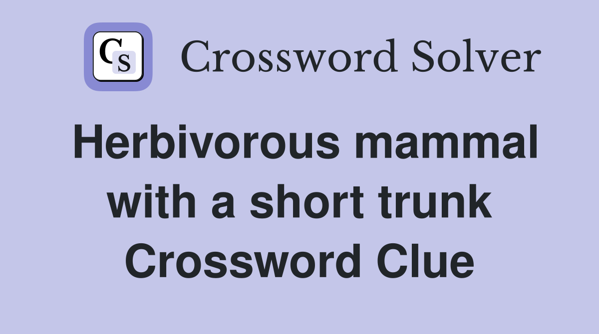 Herbivorous mammal with a short trunk Crossword Clue