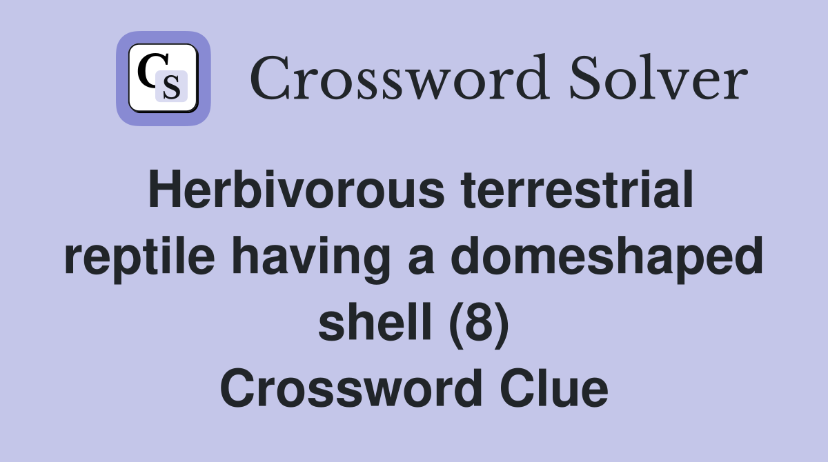 Herbivorous terrestrial reptile having a domeshaped shell (8) Crossword Clue