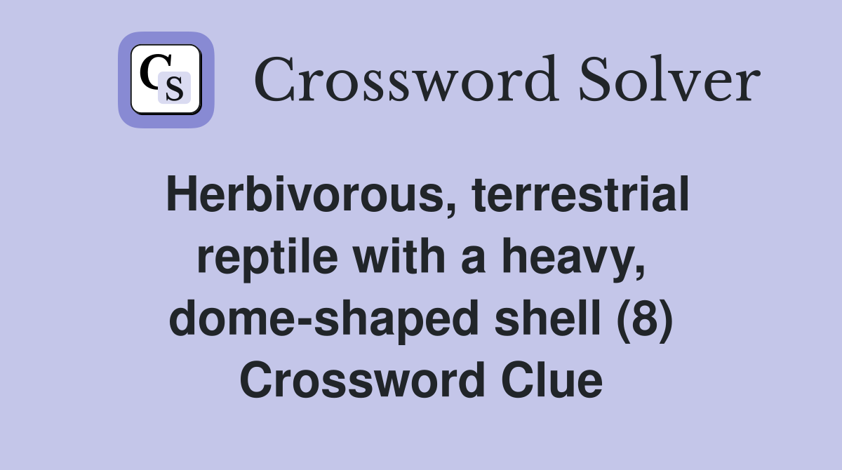 Herbivorous, terrestrial reptile with a heavy, dome-shaped shell (8) Crossword Clue