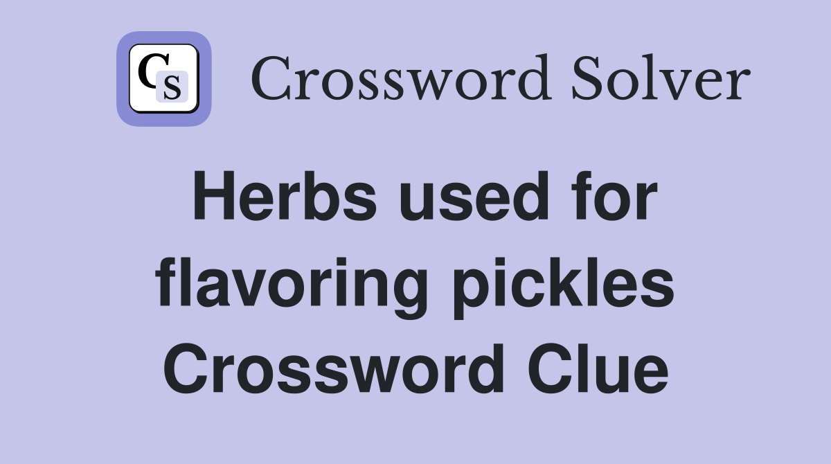 Herbs used for flavoring pickles Crossword Clue