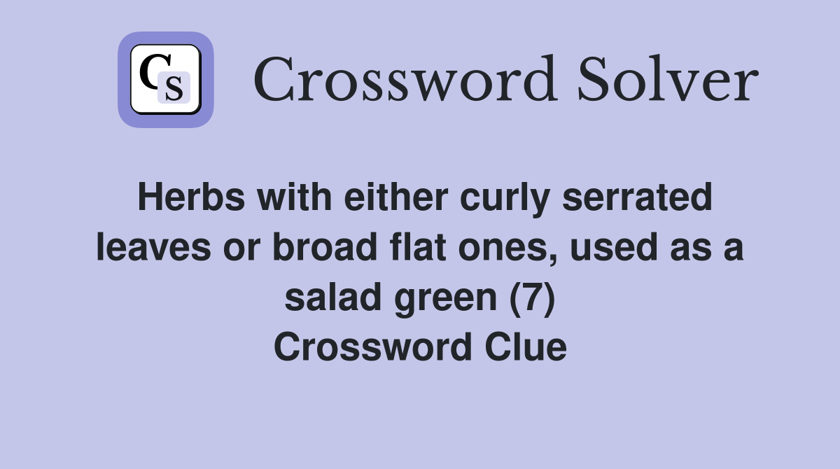 Herbs with either curly serrated leaves or broad flat ones, used as a salad green (7) Crossword Clue