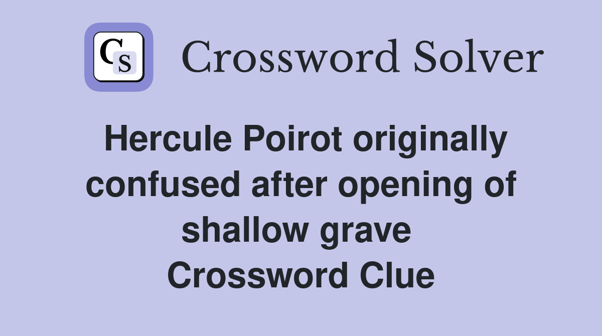 Hercule Poirot originally confused after opening of shallow grave  Crossword Clue