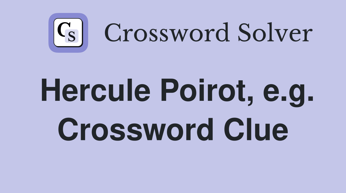 Hercule Poirot, e.g. Crossword Clue