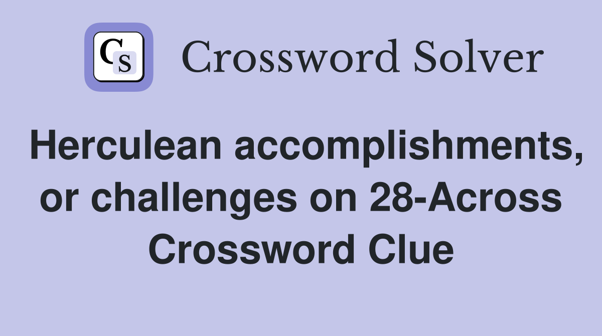 Herculean accomplishments, or challenges on 28-Across Crossword Clue