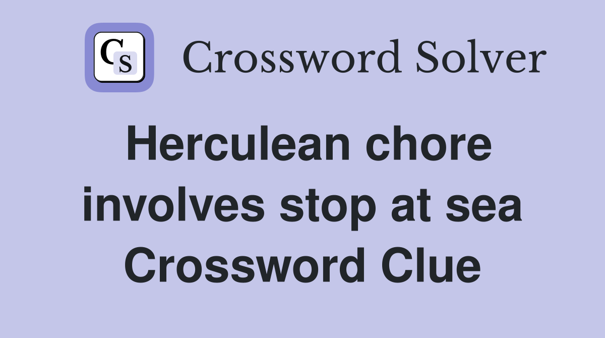 Herculean chore involves stop at sea Crossword Clue