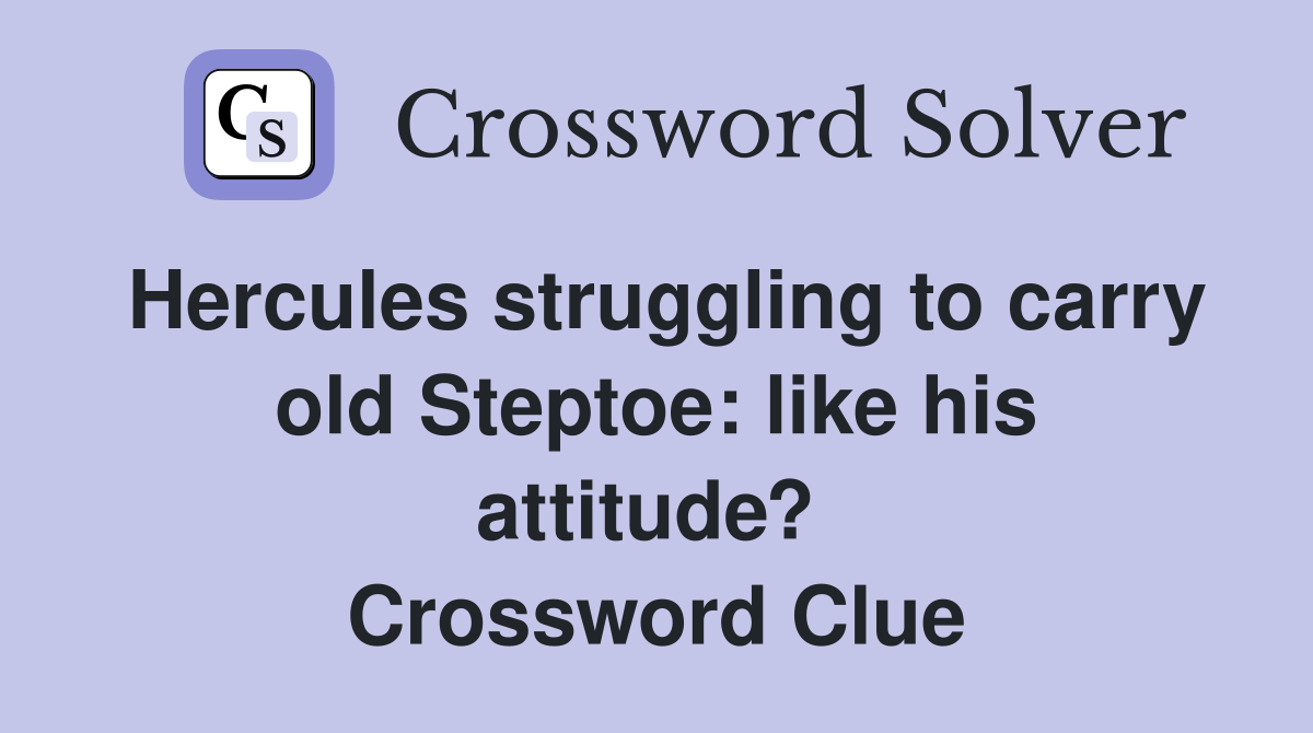 Hercules struggling to carry old Steptoe: like his attitude?  Crossword Clue
