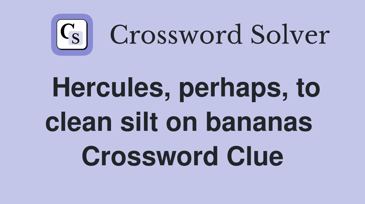 Hercules, perhaps, to clean silt on bananas  Crossword Clue