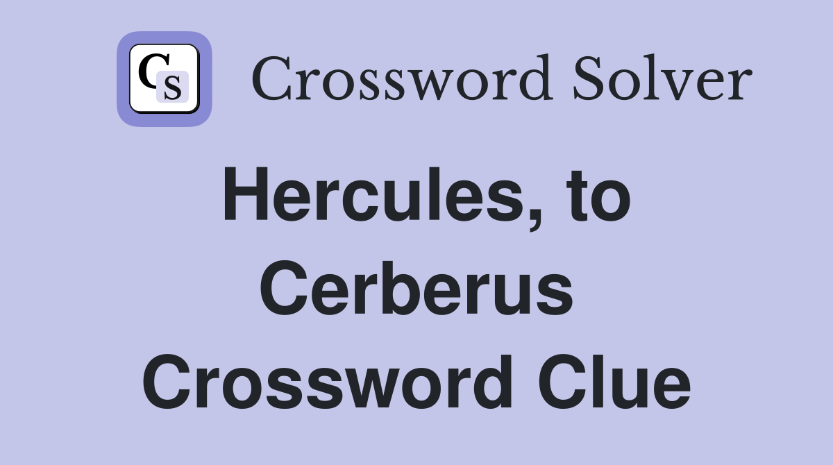 Hercules, to Cerberus Crossword Clue