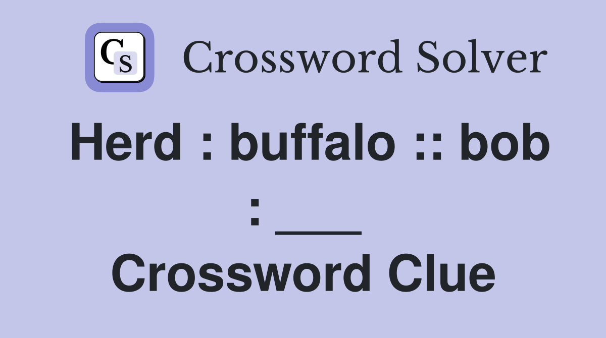 Herd : buffalo :: bob : ___ Crossword Clue