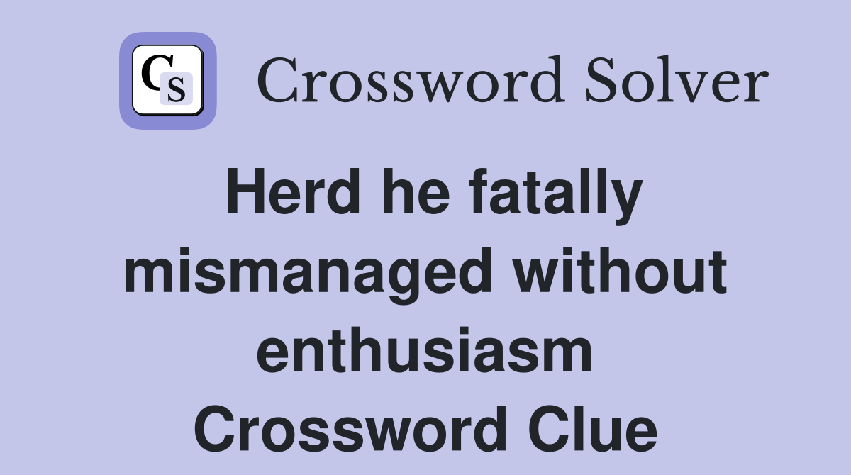 Herd he fatally mismanaged without enthusiasm Crossword Clue