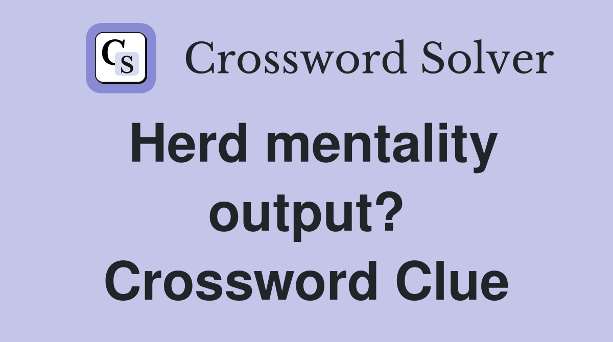 Herd mentality output? Crossword Clue