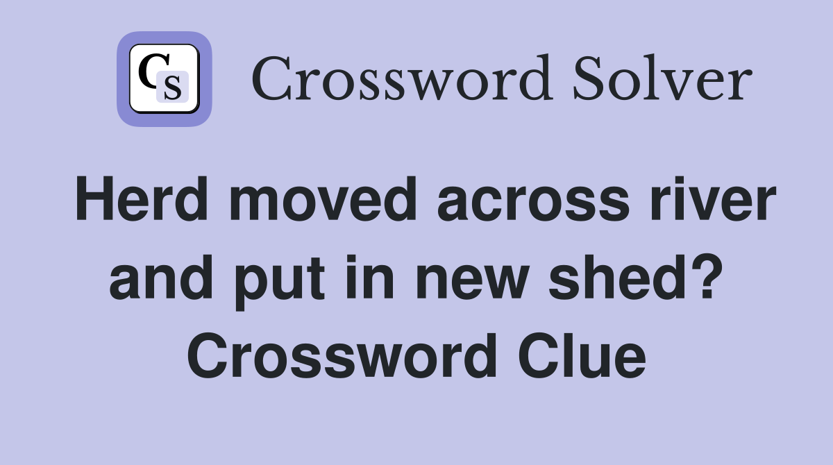 Herd moved across river and put in new shed? Crossword Clue