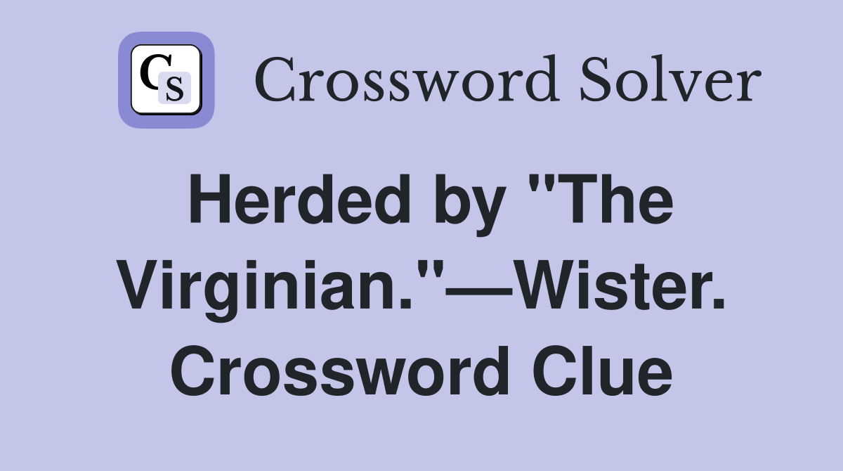 Herded by "The Virginian."—Wister. Crossword Clue