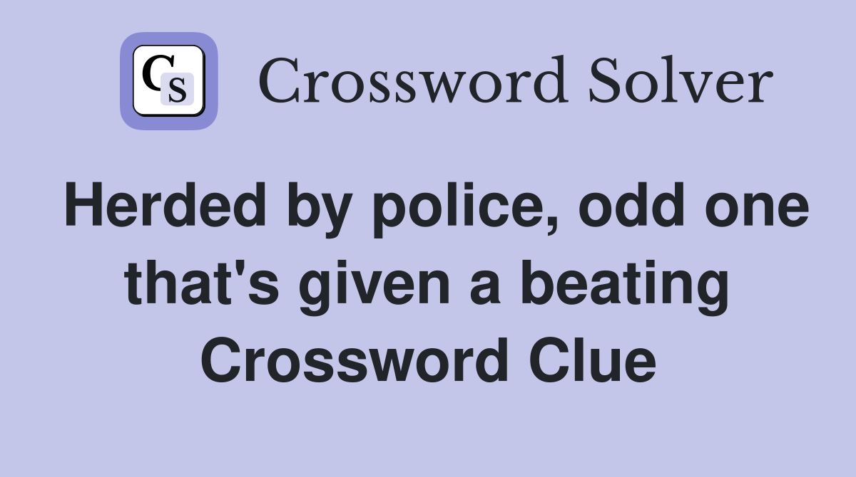 Herded by police, odd one that's given a beating Crossword Clue