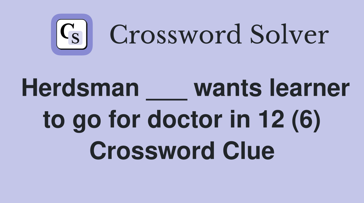 Herdsman ___ wants learner to go for doctor in 12 (6) Crossword Clue