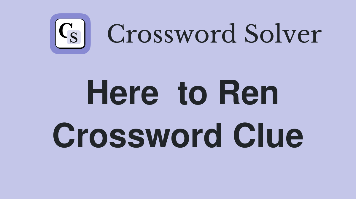 Here  to Ren Crossword Clue