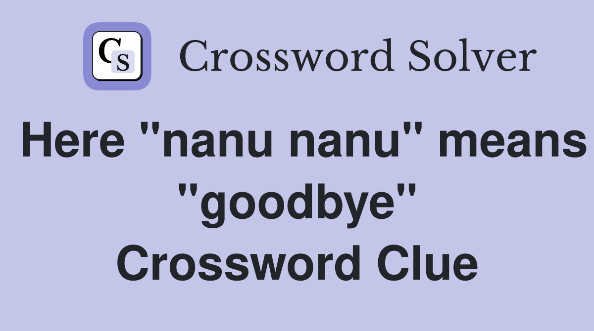 Here "nanu nanu" means "goodbye" Crossword Clue