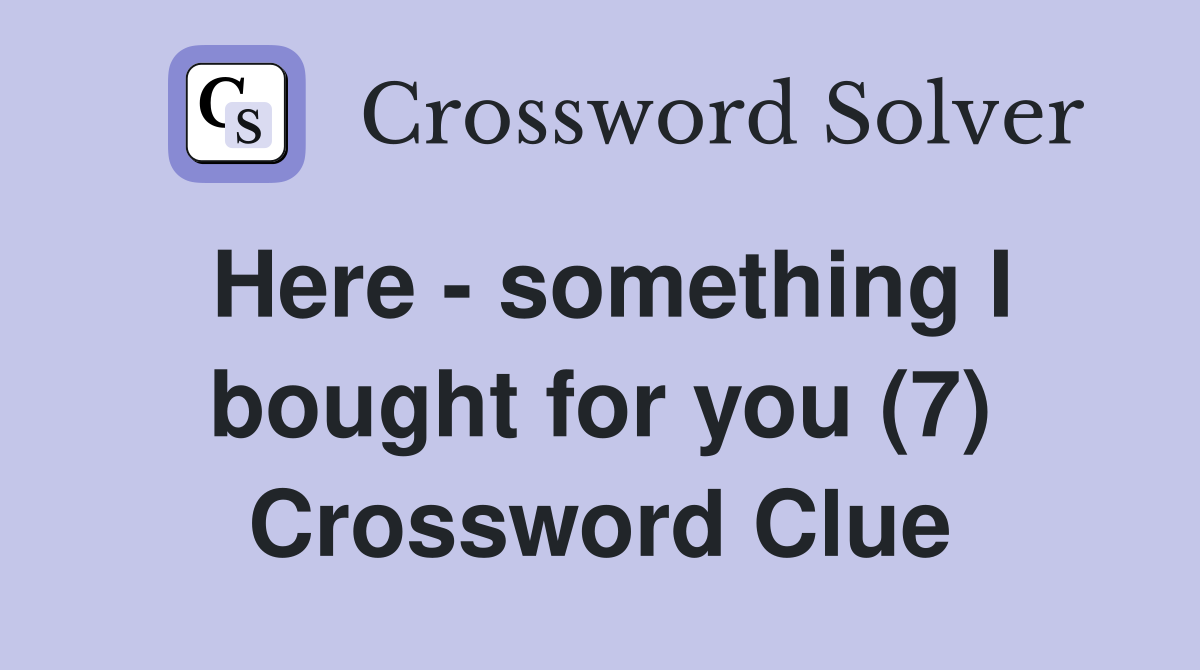 Here - something I bought for you (7) Crossword Clue