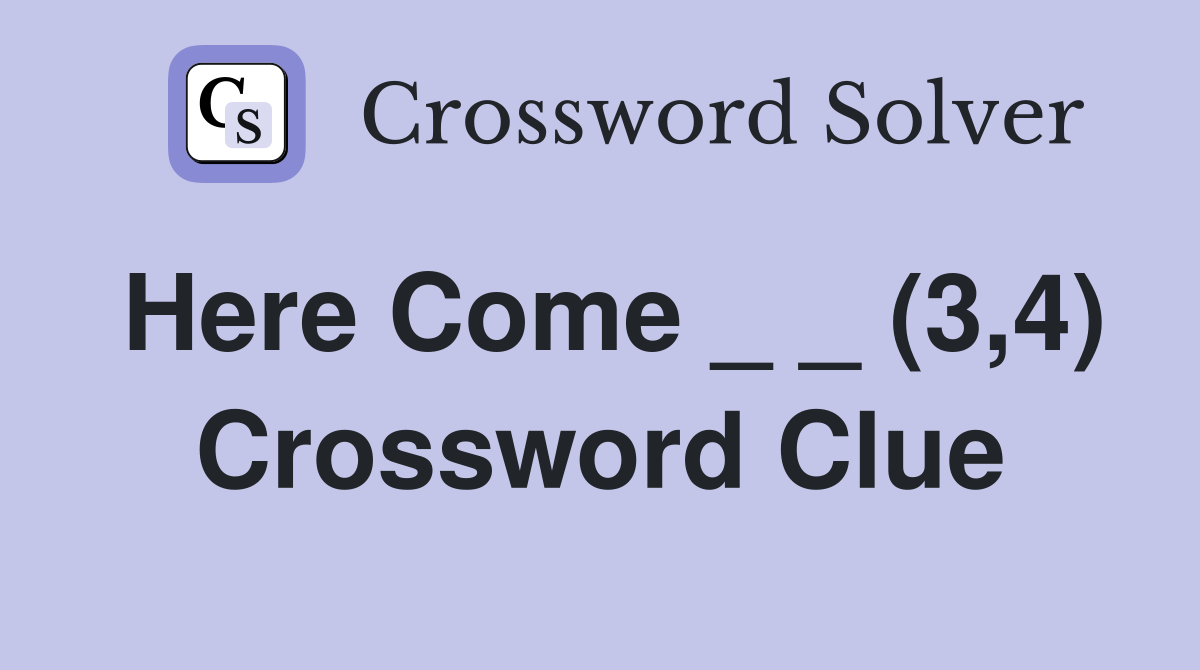 Here Come _ _ (3,4) Crossword Clue