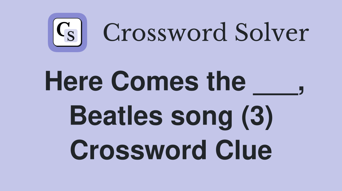 Here Comes the ___, Beatles song (3) Crossword Clue