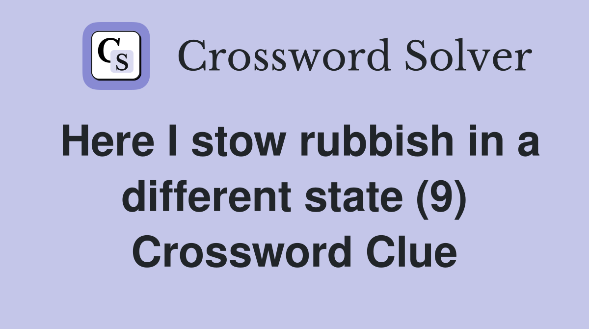 Here I stow rubbish in a different state (9) Crossword Clue