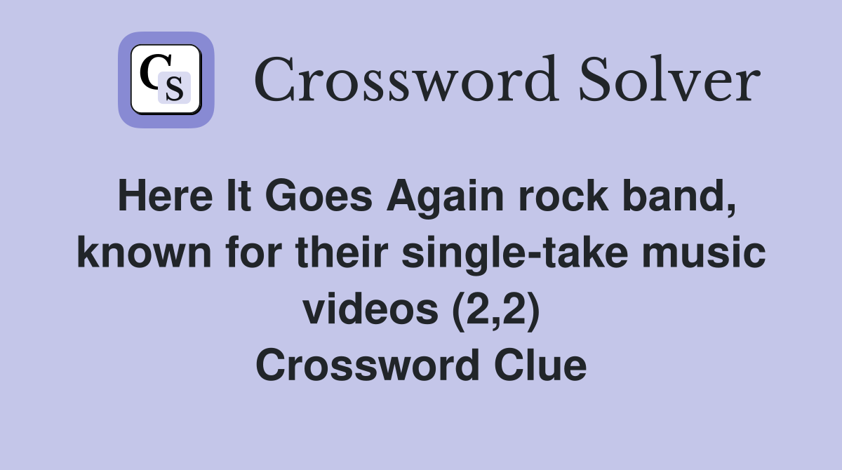 Here It Goes Again rock band, known for their single-take music videos (2,2) Crossword Clue