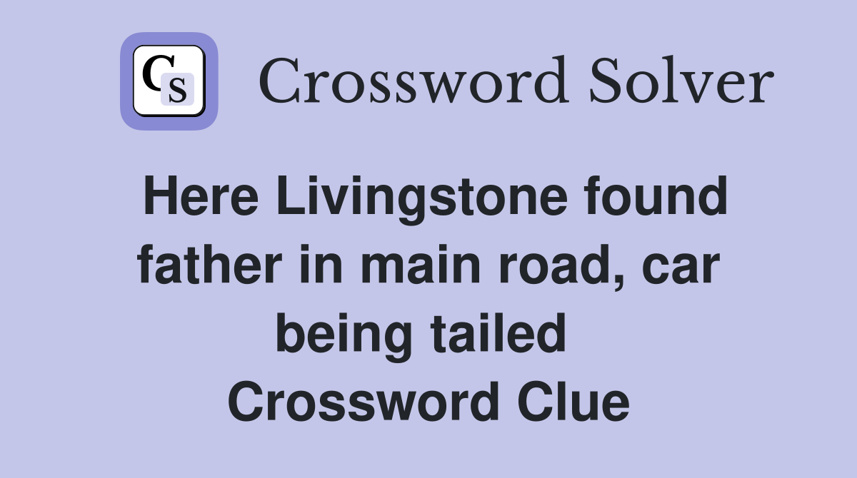 Here Livingstone found father in main road, car being tailed  Crossword Clue