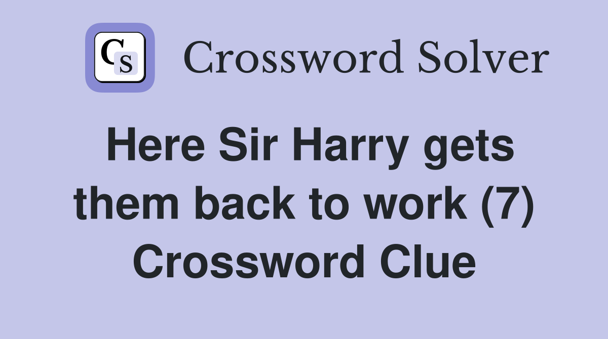 Here Sir Harry gets them back to work (7) Crossword Clue