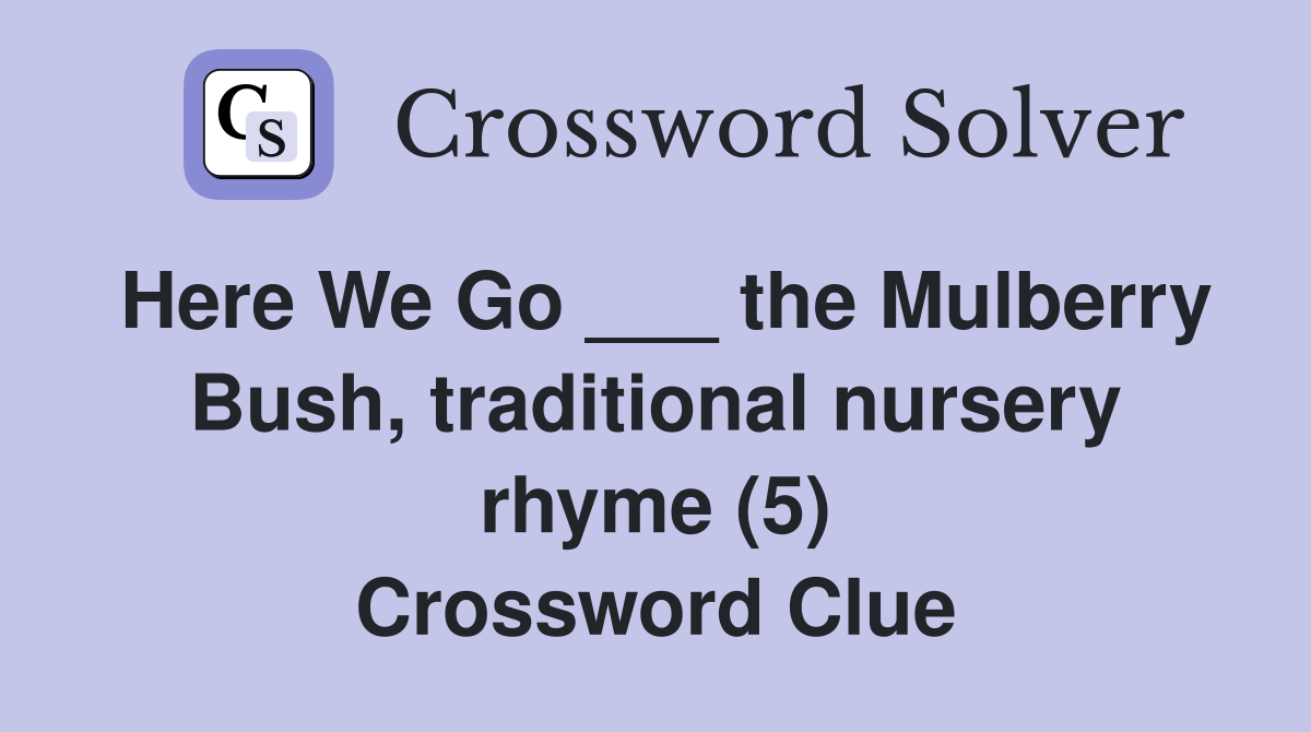 Here We Go ___ the Mulberry Bush, traditional nursery rhyme (5) Crossword Clue