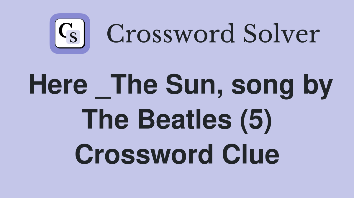 Here _The Sun, song by The Beatles (5) Crossword Clue