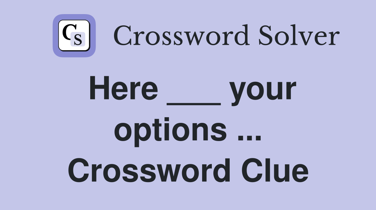 Here ___ your options ... Crossword Clue