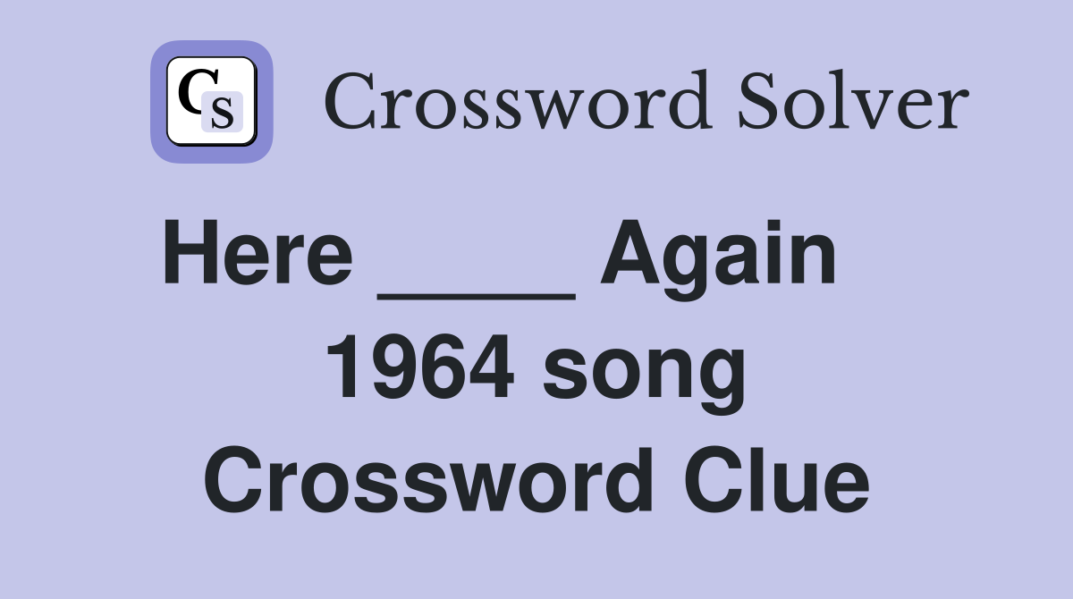 Here ____ Again     1964 song Crossword Clue